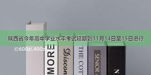 陕西省今年高中学业水平考试延期到11月14日至15日进行