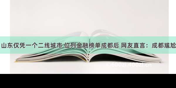 山东仅凭一个二线城市 位列金融榜单成都后 网友直言：成都尴尬