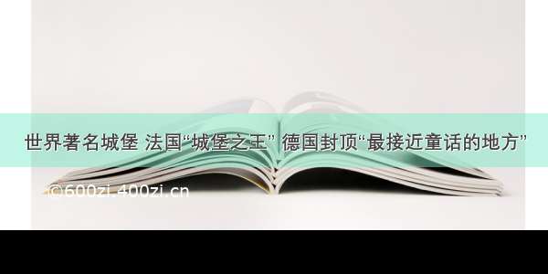 世界著名城堡 法国“城堡之王” 德国封顶“最接近童话的地方”