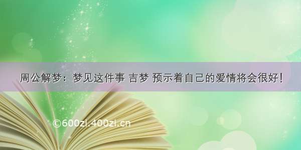 周公解梦：梦见这件事 吉梦 预示着自己的爱情将会很好！