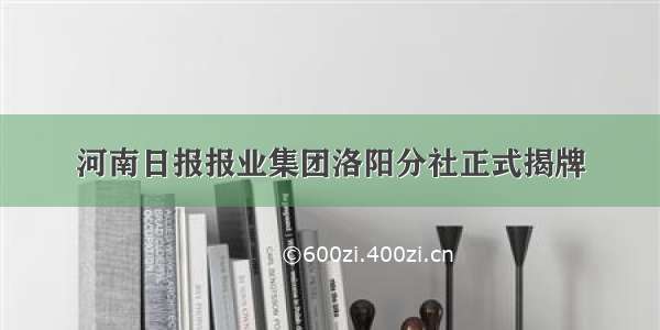 河南日报报业集团洛阳分社正式揭牌