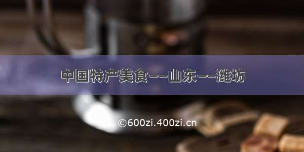 中国特产美食——山东——潍坊
