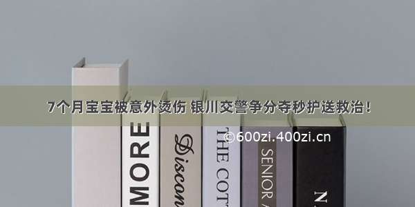 7个月宝宝被意外烫伤 银川交警争分夺秒护送救治！