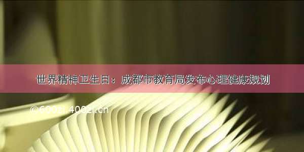 世界精神卫生日：成都市教育局发布心理健康规划