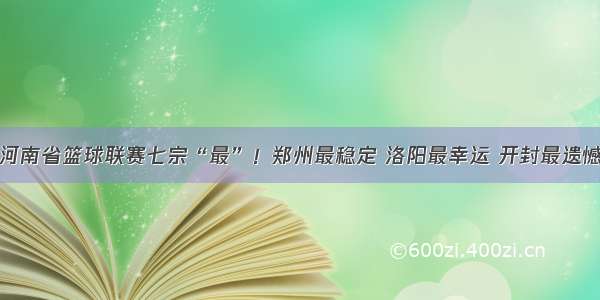 河南省篮球联赛七宗“最”！郑州最稳定 洛阳最幸运 开封最遗憾