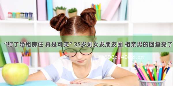 “结了婚租房住 真是可笑”35岁剩女发朋友圈 相亲男的回复亮了