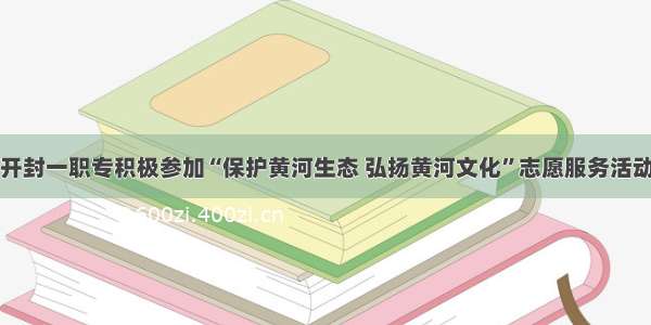 开封一职专积极参加“保护黄河生态 弘扬黄河文化”志愿服务活动