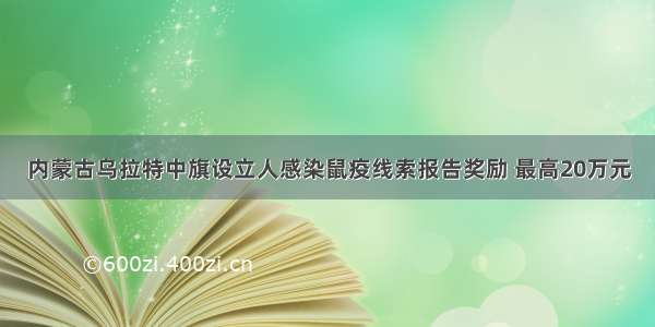 内蒙古乌拉特中旗设立人感染鼠疫线索报告奖励 最高20万元