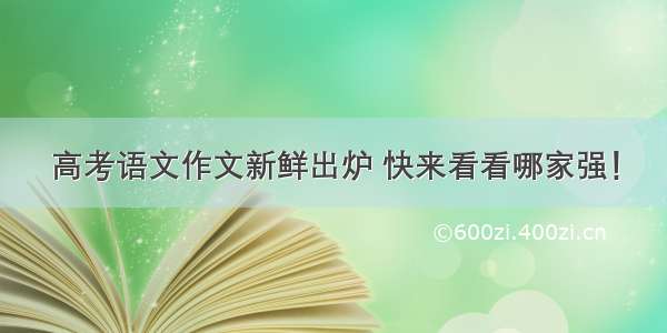 高考语文作文新鲜出炉 快来看看哪家强！