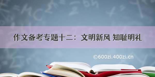 作文备考专题十二：文明新风 知耻明礼