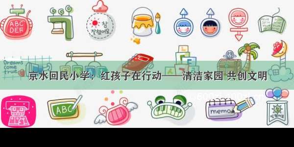 京水回民小学：红孩子在行动——清洁家园 共创文明