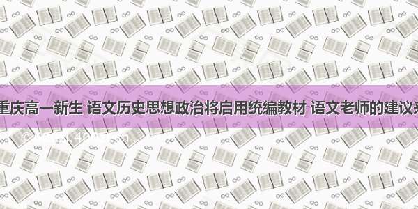 @重庆高一新生 语文历史思想政治将启用统编教材 语文老师的建议来了