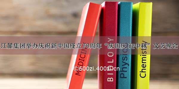 江麓集团举办庆祝新中国成立70周年“庆国庆 迎中秋”文艺晚会