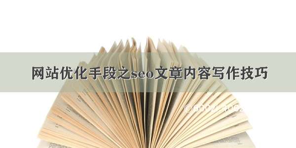 网站优化手段之seo文章内容写作技巧