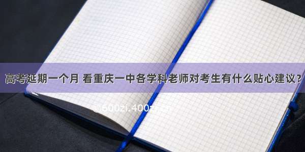 高考延期一个月 看重庆一中各学科老师对考生有什么贴心建议？