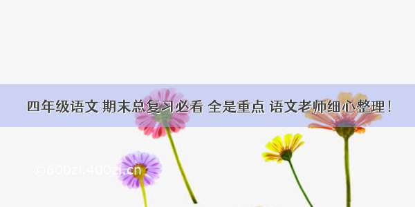 四年级语文 期末总复习必看 全是重点 语文老师细心整理！