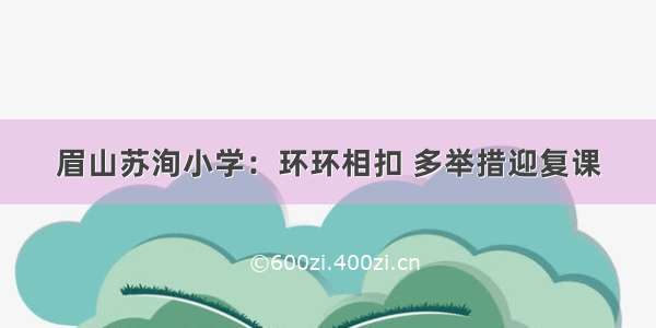 眉山苏洵小学：环环相扣 多举措迎复课