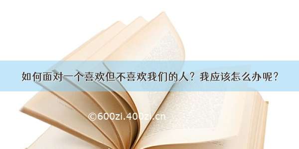 如何面对一个喜欢但不喜欢我们的人？我应该怎么办呢？