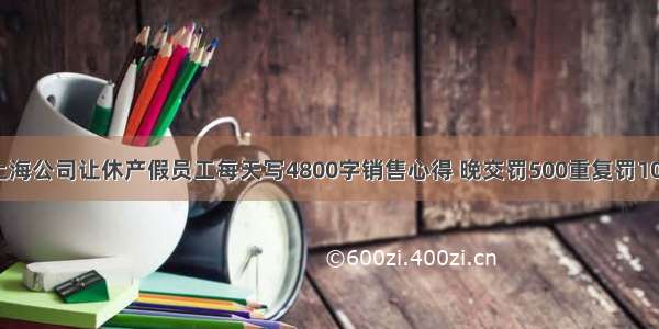 上海公司让休产假员工每天写4800字销售心得 晚交罚500重复罚100