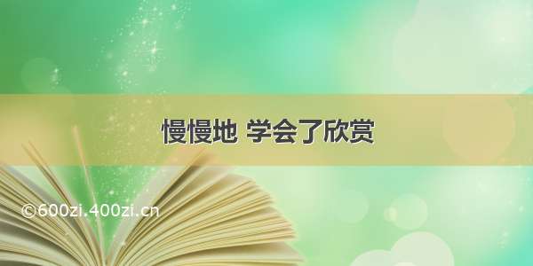 慢慢地 学会了欣赏