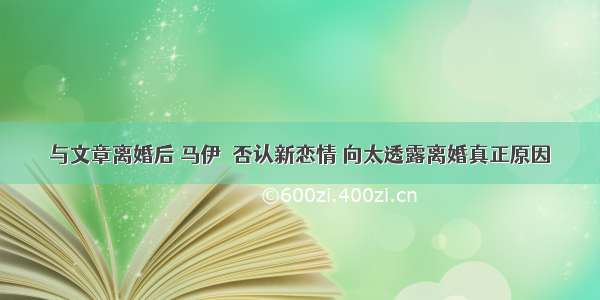 与文章离婚后 马伊琍否认新恋情 向太透露离婚真正原因