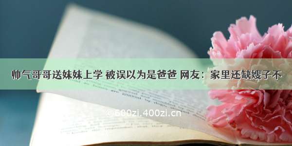 帅气哥哥送妹妹上学 被误以为是爸爸 网友：家里还缺嫂子不