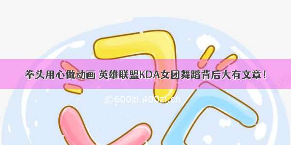 拳头用心做动画 英雄联盟KDA女团舞蹈背后大有文章！