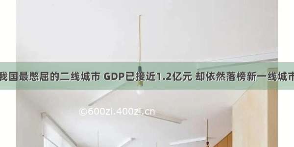 我国最憋屈的二线城市 GDP已接近1.2亿元 却依然落榜新一线城市