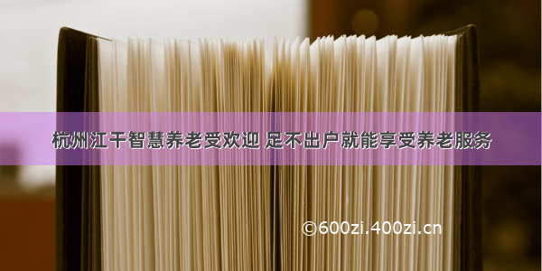 杭州江干智慧养老受欢迎 足不出户就能享受养老服务