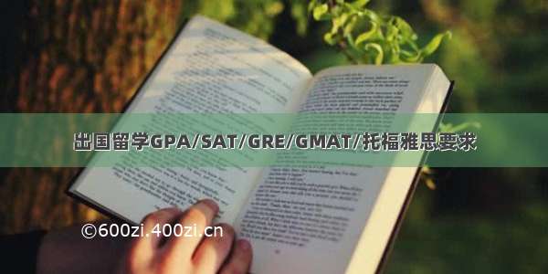 出国留学GPA/SAT/GRE/GMAT/托福雅思要求
