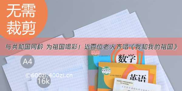 与共和国同龄 为祖国喝彩！近百位老人齐唱《我和我的祖国》