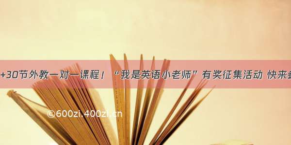 乐高+30节外教一对一课程！“我是英语小老师”有奖征集活动 快来参与！