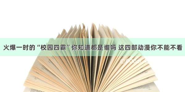 火爆一时的“校园四霸”你知道都是谁吗 这四部动漫你不能不看