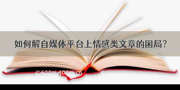 如何解自媒体平台上情感类文章的困局？