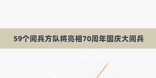 59个阅兵方队将亮相70周年国庆大阅兵