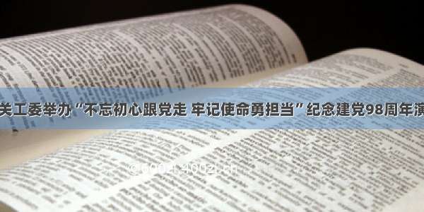 市直机关工委举办“不忘初心跟党走 牢记使命勇担当”纪念建党98周年演讲比赛