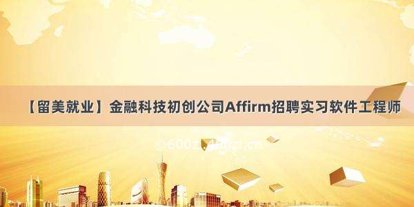 【留美就业】金融科技初创公司Affirm招聘实习软件工程师