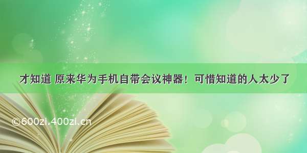 才知道 原来华为手机自带会议神器！可惜知道的人太少了