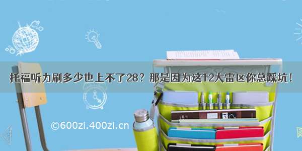 托福听力刷多少也上不了28？那是因为这12大雷区你总踩坑！