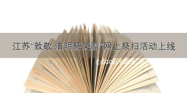 江苏“致敬·清明祭英烈”网上祭扫活动上线