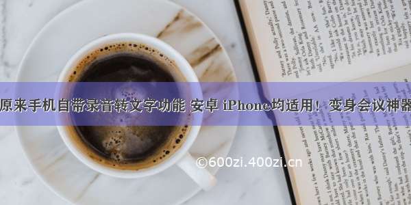 原来手机自带录音转文字功能 安卓 iPhone均适用！变身会议神器