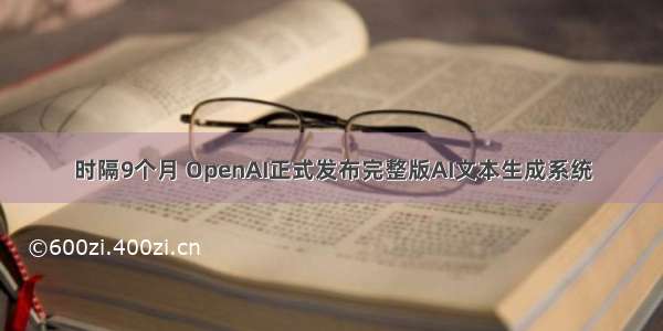 时隔9个月 OpenAI正式发布完整版AI文本生成系统