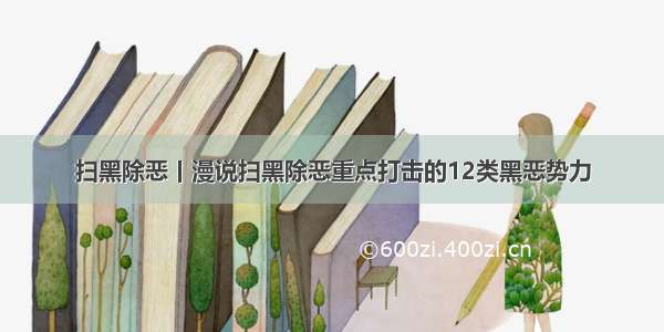 扫黑除恶丨漫说扫黑除恶重点打击的12类黑恶势力