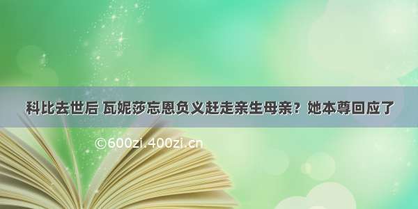 科比去世后 瓦妮莎忘恩负义赶走亲生母亲？她本尊回应了