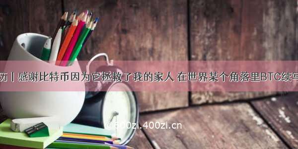 亲身经历丨感谢比特币因为它拯救了我的家人 在世界某个角落里BTC续写着传奇