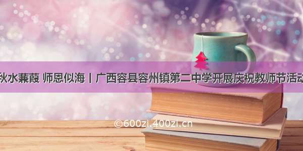 秋水蒹葭 师恩似海丨广西容县容州镇第二中学开展庆祝教师节活动