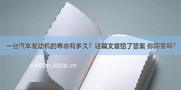 一台汽车发动机的寿命有多久？这篇文章给了答案 你同意吗？