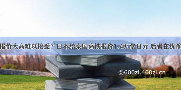 报价太高难以接受？日本给泰国高铁报价1.4万亿日元 后者在犹豫