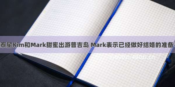 泰星Kim和Mark甜蜜出游普吉岛 Mark表示已经做好结婚的准备！