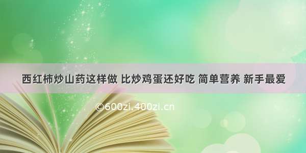 西红柿炒山药这样做 比炒鸡蛋还好吃 简单营养 新手最爱